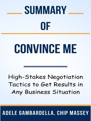 cover image of Summary of Convince Me High-Stakes Negotiation Tactics to Get Results in Any Business Situation  by  Adele Gambardella, Chip Massey